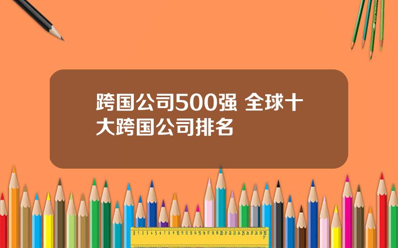 跨国公司500强 全球十大跨国公司排名